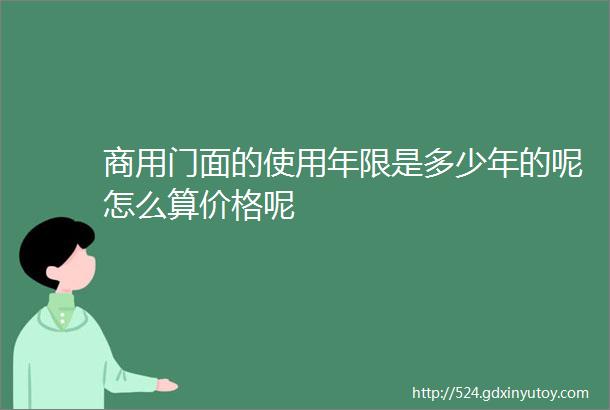 商用门面的使用年限是多少年的呢怎么算价格呢