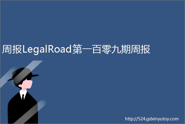 周报LegalRoad第一百零九期周报
