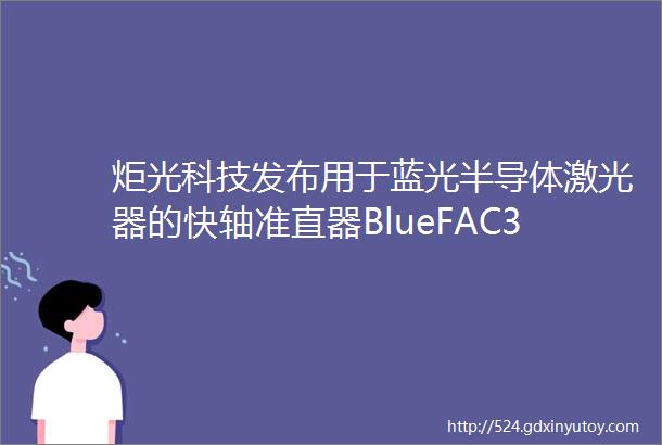 炬光科技发布用于蓝光半导体激光器的快轴准直器BlueFAC300