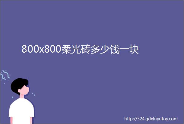 800x800柔光砖多少钱一块