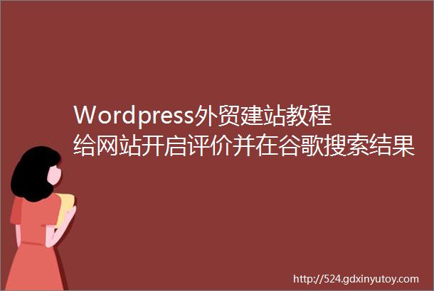 Wordpress外贸建站教程给网站开启评价并在谷歌搜索结果中展示