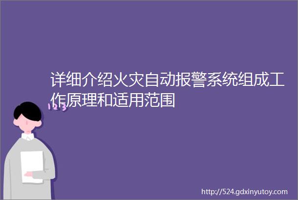 详细介绍火灾自动报警系统组成工作原理和适用范围